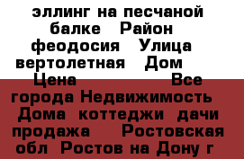 эллинг на песчаной балке › Район ­ феодосия › Улица ­ вертолетная › Дом ­ 2 › Цена ­ 5 500 000 - Все города Недвижимость » Дома, коттеджи, дачи продажа   . Ростовская обл.,Ростов-на-Дону г.